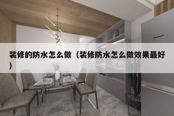装修的防水怎么做（装修防水怎么做效果最好）