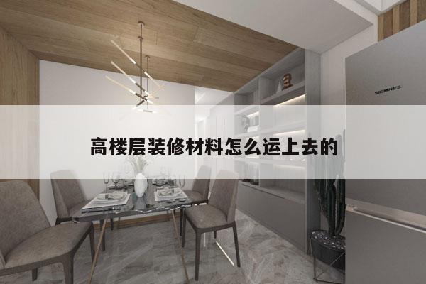 高楼层装修材料怎么运上去的
