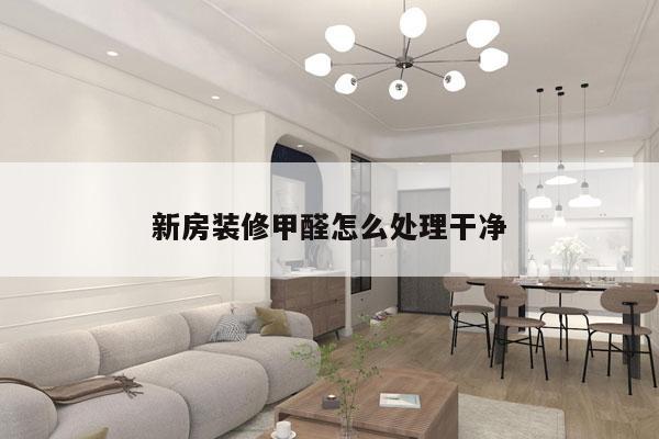 新房装修甲醛怎么处理干净