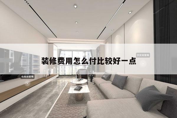 装修费用怎么付比较好一点