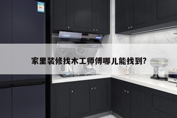 家里装修找木工师傅哪儿能找到?