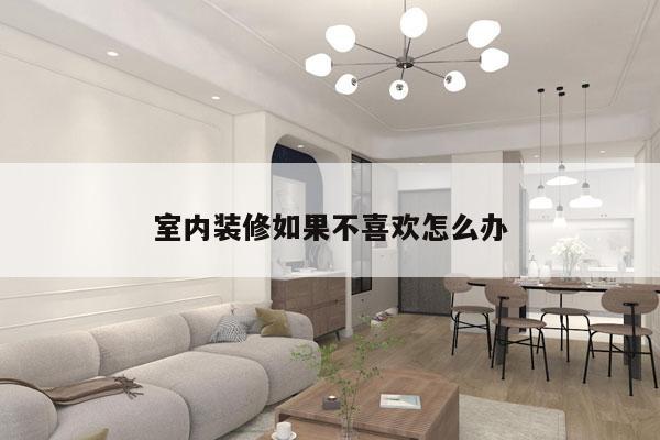 室内装修如果不喜欢怎么办