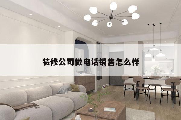 装修公司做电话销售怎么样