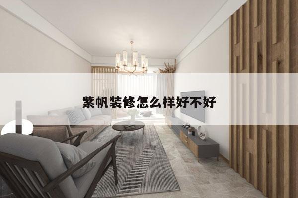 紫帆装修怎么样好不好