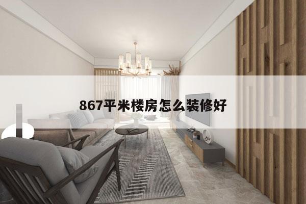 867平米楼房怎么装修好