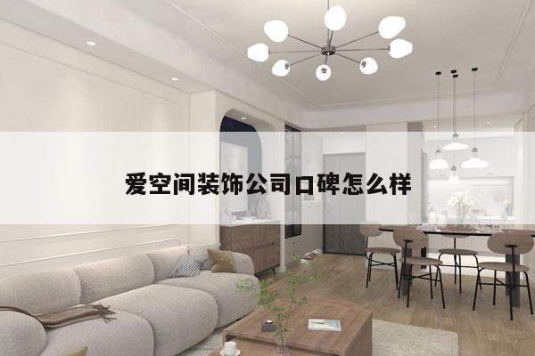 爱空间装饰公司口碑怎么样