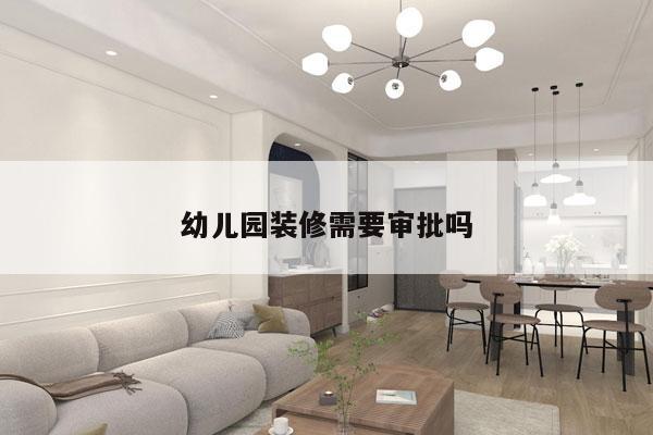 幼儿园装修需要审批吗