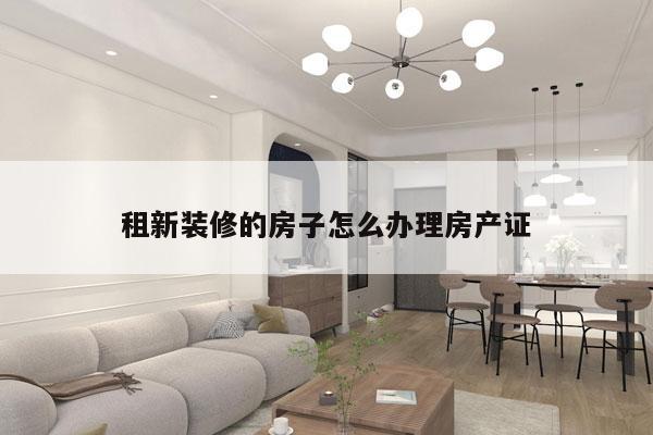 租新装修的房子怎么办理房产证