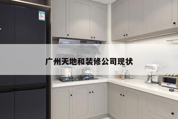 广州天地和装修公司现状