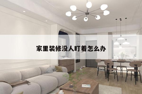 家里装修没人盯着怎么办