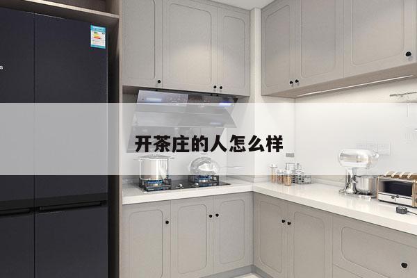 开茶庄的人怎么样