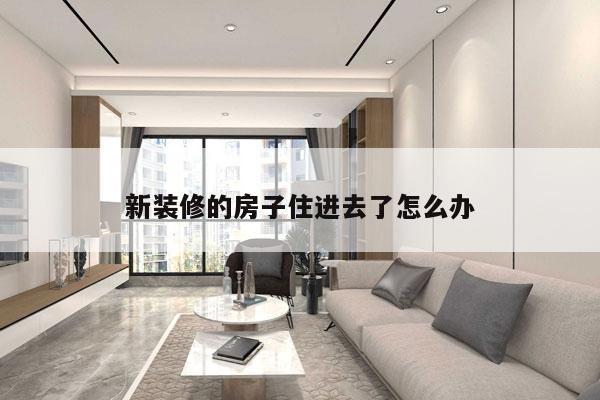 新装修的房子住进去了怎么办