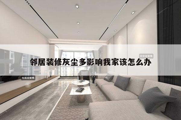 邻居装修灰尘多影响我家该怎么办