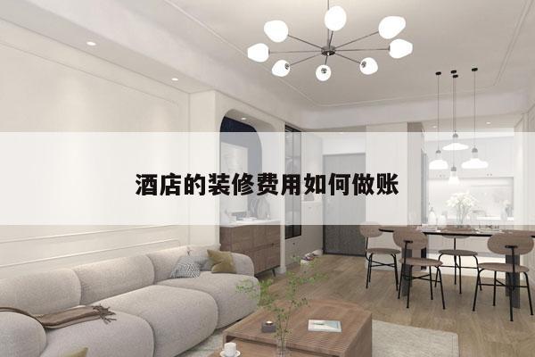 酒店的装修费用如何做账