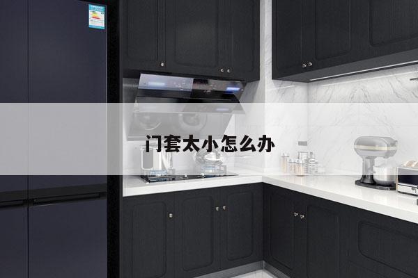 门套太小怎么办