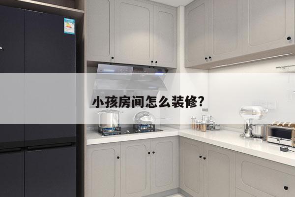 小孩房间怎么装修?