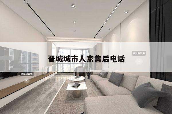 晋城城市人家售后电话