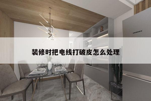 装修时把电线打破皮怎么处理