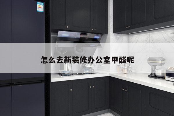 怎么去新装修办公室甲醛呢