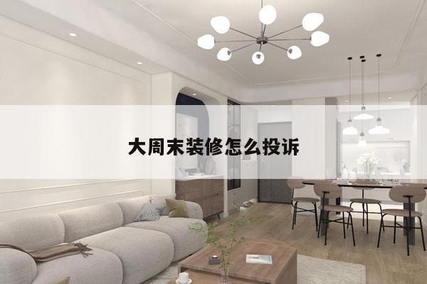 大周末装修怎么投诉