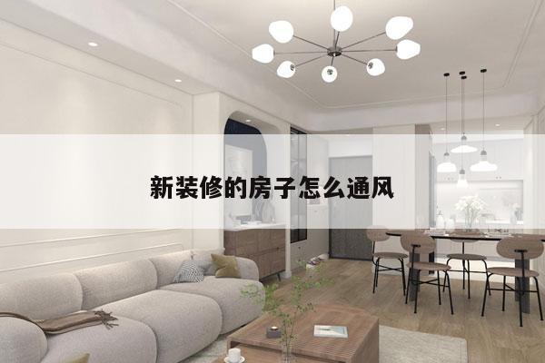 新装修的房子怎么通风