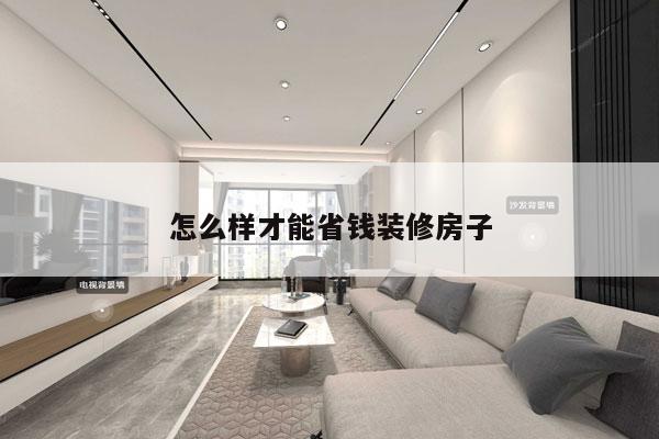 怎么样才能省钱装修房子