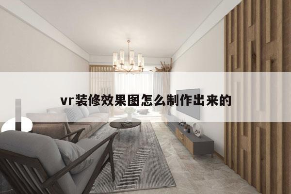 vr装修效果图怎么制作出来的