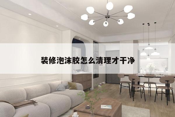 装修泡沫胶怎么清理才干净