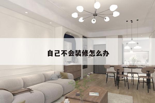 自己不会装修怎么办