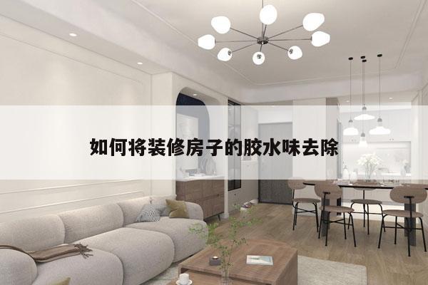 如何将装修房子的胶水味去除