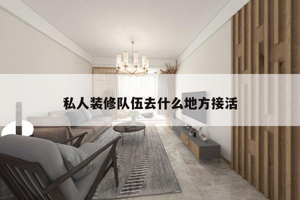 私人装修队伍去什么地方接活