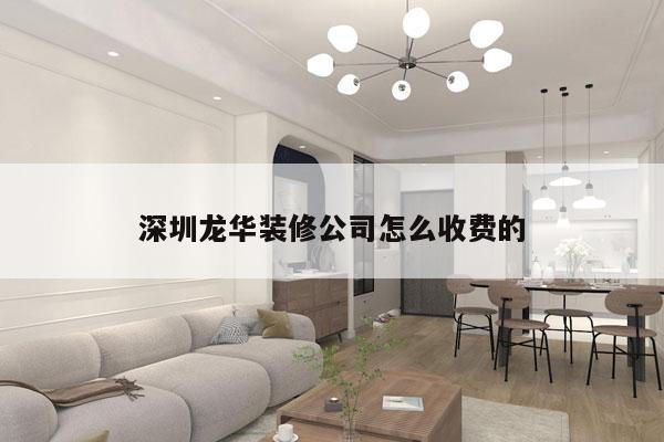 深圳龙华装修公司怎么收费的