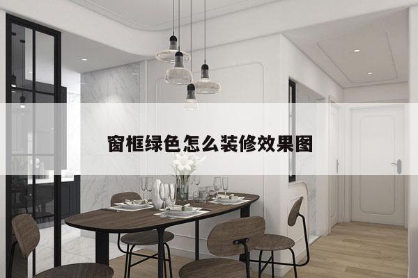 窗框绿色怎么装修效果图