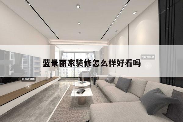 蓝景丽家装修怎么样好看吗