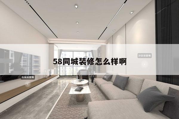 58同城装修怎么样啊
