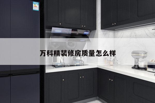 万科精装修房质量怎么样