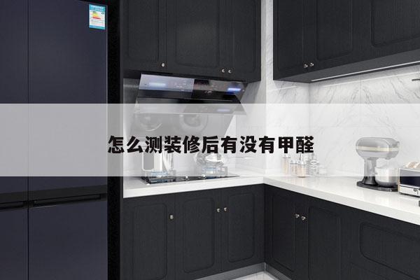 怎么测装修后有没有甲醛