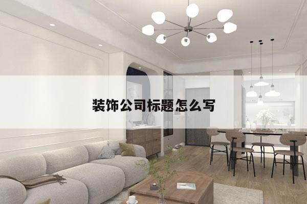 装饰公司标题怎么写