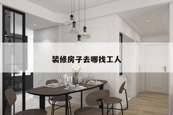 装修房子去哪找工人