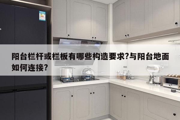 阳台栏杆或栏板有哪些构造要求?与阳台地面如何连接?