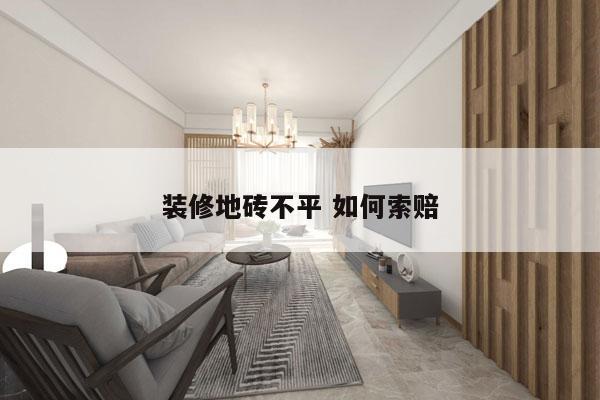 装修地砖不平 如何索赔