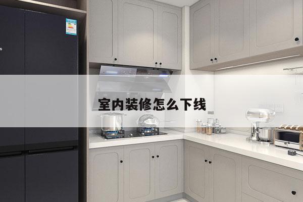 室内装修怎么下线
