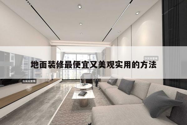 地面装修最便宜又美观实用的方法