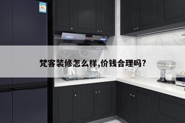 梵客装修怎么样,价钱合理吗?