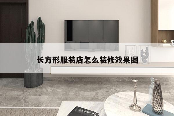 长方形服装店怎么装修效果图