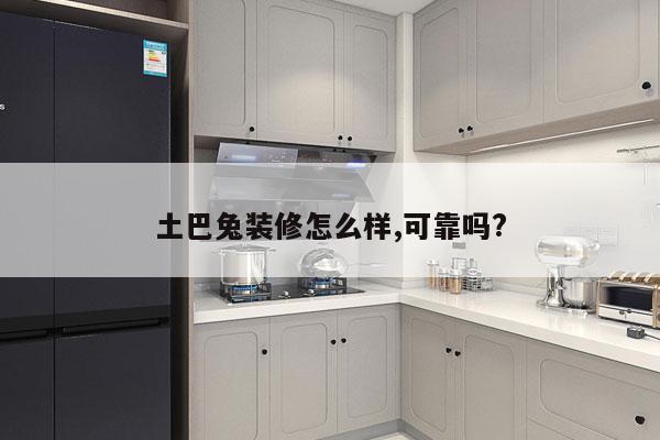 土巴兔装修怎么样,可靠吗?