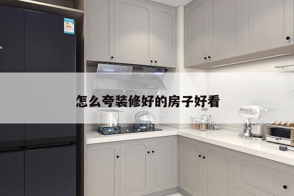 怎么夸装修好的房子好看