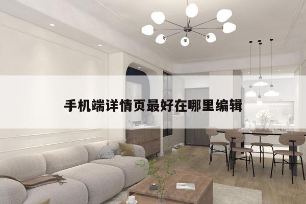 手机端详情页最好在哪里编辑