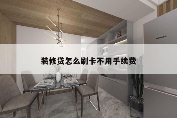 装修贷怎么刷卡不用手续费