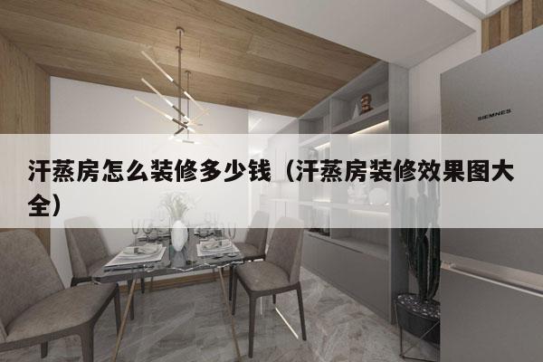 汗蒸房怎么装修多少钱（汗蒸房装修效果图大全）